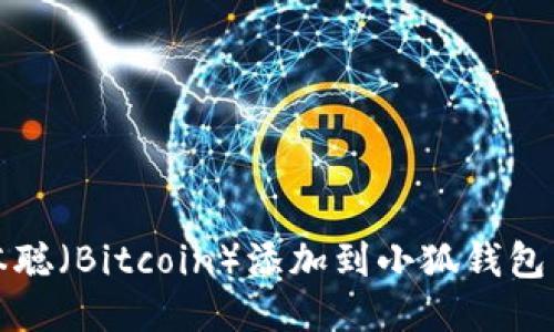 如何将中本聪（Bitcoin）添加到小狐钱包—详细指南