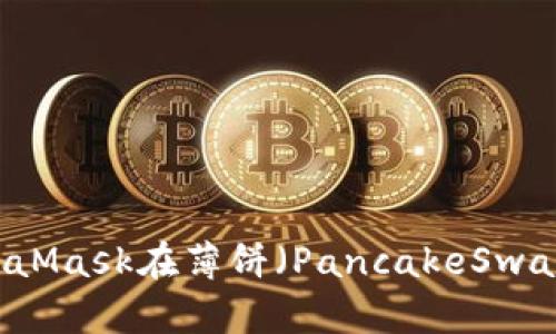 如何通过MetaMask在薄饼（PancakeSwap）中进行交易