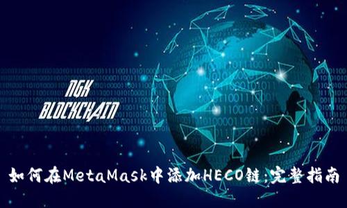 如何在MetaMask中添加HECO链：完整指南