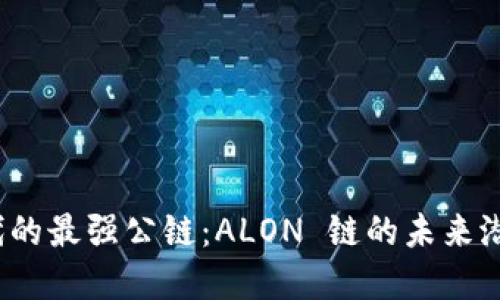 探索Web3时代的最强公链：ALON 链的未来潜力与应用场景